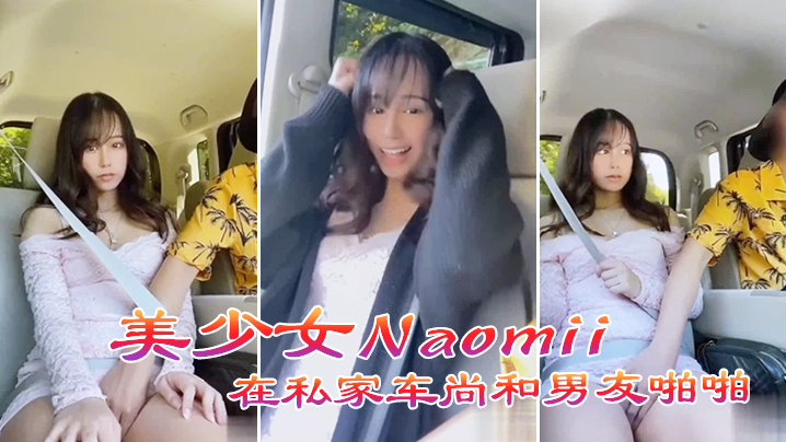 高铁露出美少女Naomii在私家车尚和男友啪啪啪左手方向盘右手玩美穴香艳无比